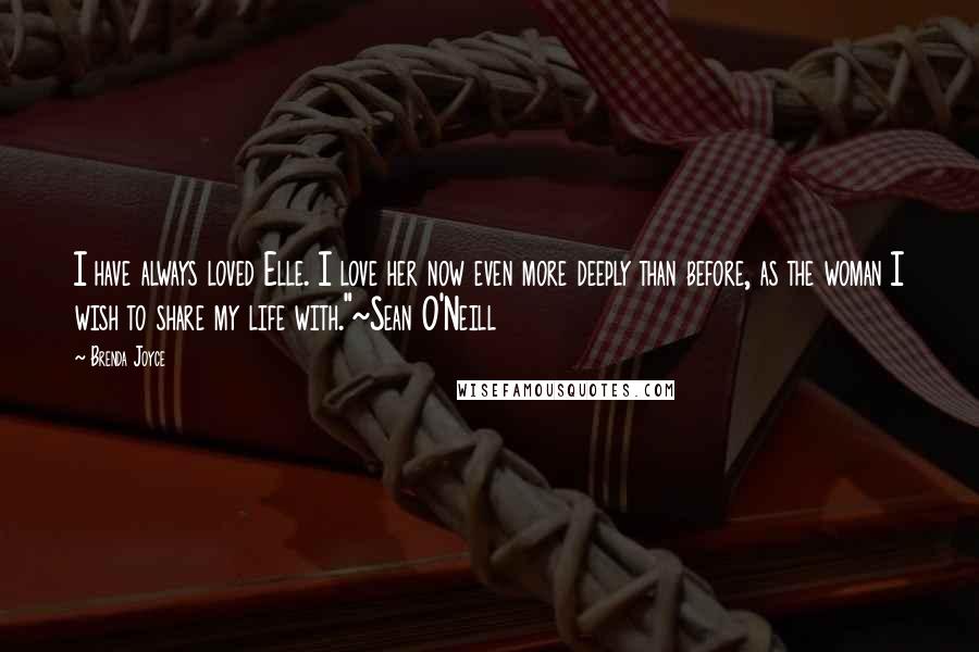 Brenda Joyce Quotes: I have always loved Elle. I love her now even more deeply than before, as the woman I wish to share my life with."~Sean O'Neill