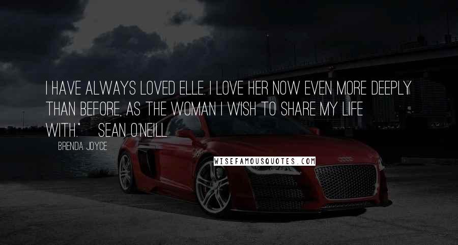 Brenda Joyce Quotes: I have always loved Elle. I love her now even more deeply than before, as the woman I wish to share my life with."~Sean O'Neill