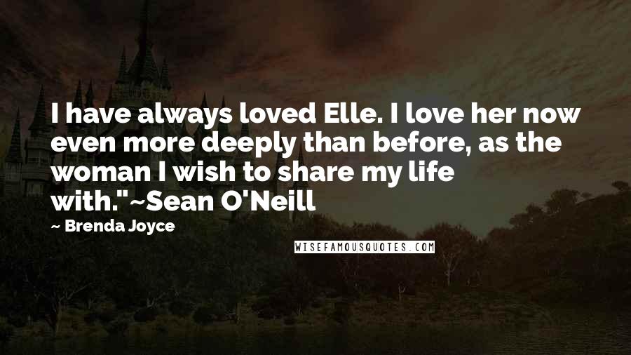 Brenda Joyce Quotes: I have always loved Elle. I love her now even more deeply than before, as the woman I wish to share my life with."~Sean O'Neill