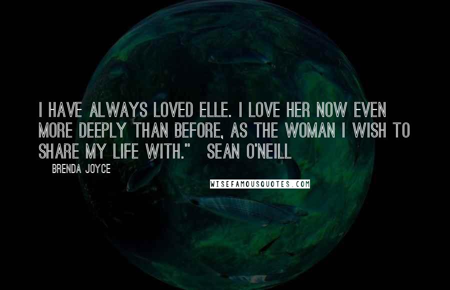 Brenda Joyce Quotes: I have always loved Elle. I love her now even more deeply than before, as the woman I wish to share my life with."~Sean O'Neill
