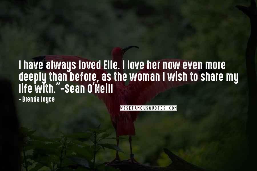 Brenda Joyce Quotes: I have always loved Elle. I love her now even more deeply than before, as the woman I wish to share my life with."~Sean O'Neill