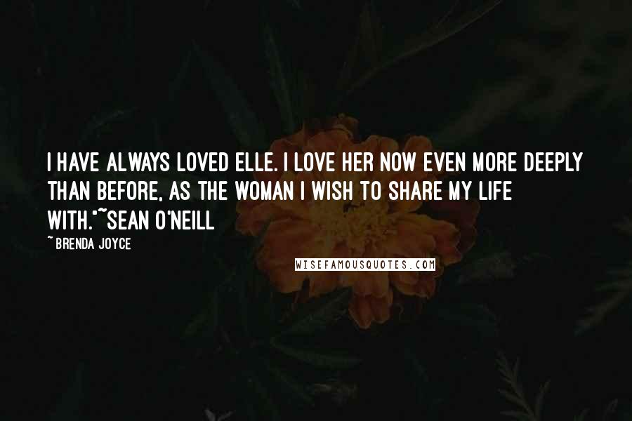 Brenda Joyce Quotes: I have always loved Elle. I love her now even more deeply than before, as the woman I wish to share my life with."~Sean O'Neill