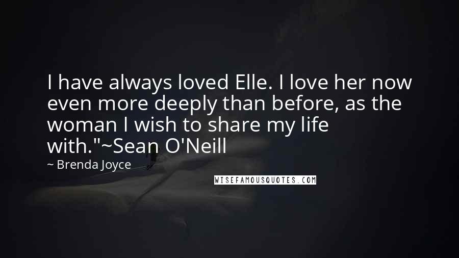 Brenda Joyce Quotes: I have always loved Elle. I love her now even more deeply than before, as the woman I wish to share my life with."~Sean O'Neill