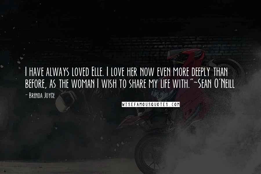 Brenda Joyce Quotes: I have always loved Elle. I love her now even more deeply than before, as the woman I wish to share my life with."~Sean O'Neill