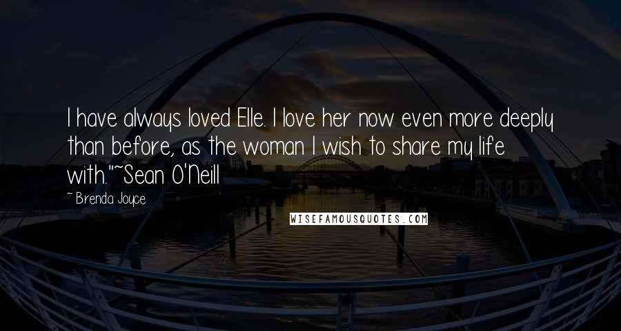 Brenda Joyce Quotes: I have always loved Elle. I love her now even more deeply than before, as the woman I wish to share my life with."~Sean O'Neill