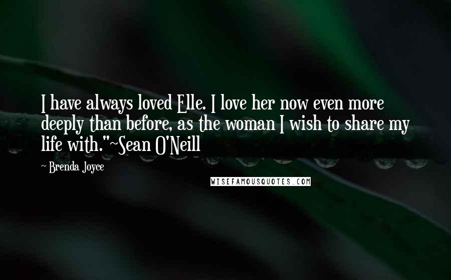 Brenda Joyce Quotes: I have always loved Elle. I love her now even more deeply than before, as the woman I wish to share my life with."~Sean O'Neill