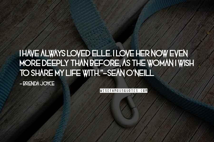 Brenda Joyce Quotes: I have always loved Elle. I love her now even more deeply than before, as the woman I wish to share my life with."~Sean O'Neill