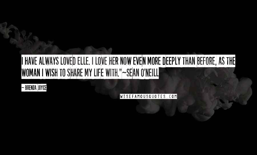 Brenda Joyce Quotes: I have always loved Elle. I love her now even more deeply than before, as the woman I wish to share my life with."~Sean O'Neill