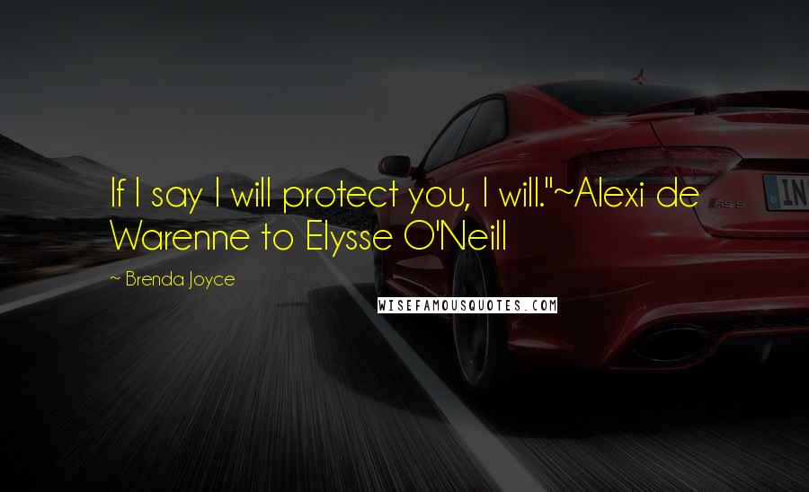 Brenda Joyce Quotes: If I say I will protect you, I will."~Alexi de Warenne to Elysse O'Neill