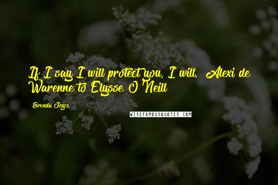 Brenda Joyce Quotes: If I say I will protect you, I will."~Alexi de Warenne to Elysse O'Neill