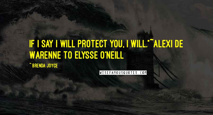 Brenda Joyce Quotes: If I say I will protect you, I will."~Alexi de Warenne to Elysse O'Neill