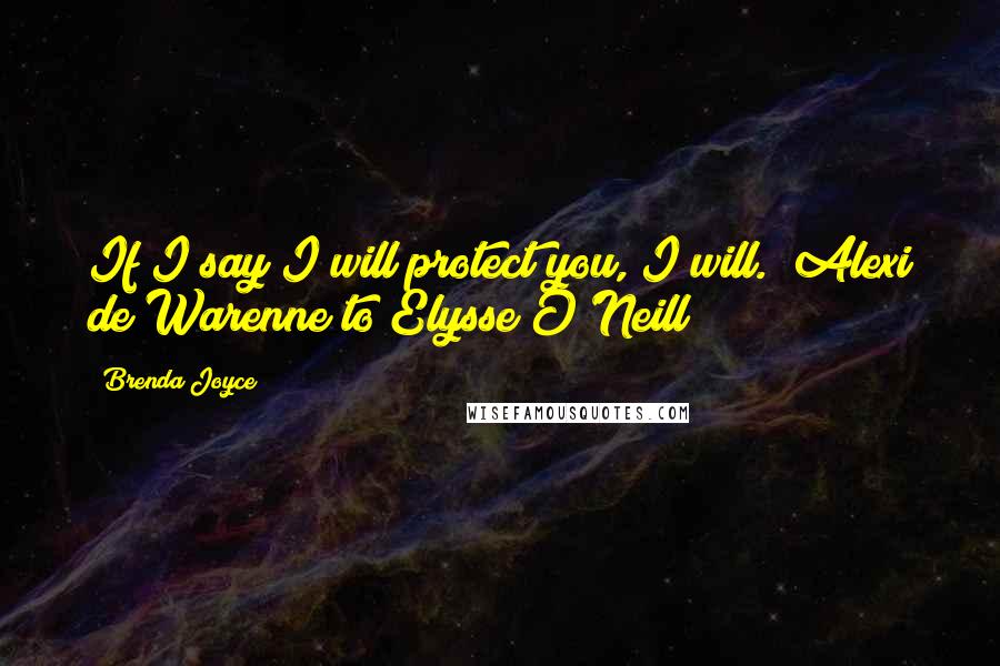 Brenda Joyce Quotes: If I say I will protect you, I will."~Alexi de Warenne to Elysse O'Neill