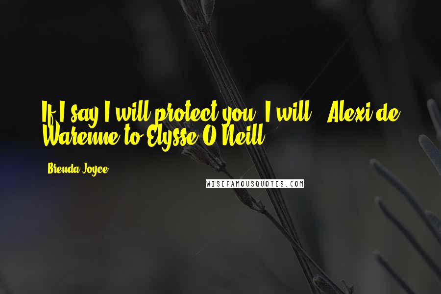 Brenda Joyce Quotes: If I say I will protect you, I will."~Alexi de Warenne to Elysse O'Neill