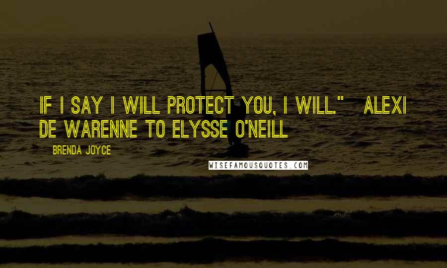 Brenda Joyce Quotes: If I say I will protect you, I will."~Alexi de Warenne to Elysse O'Neill