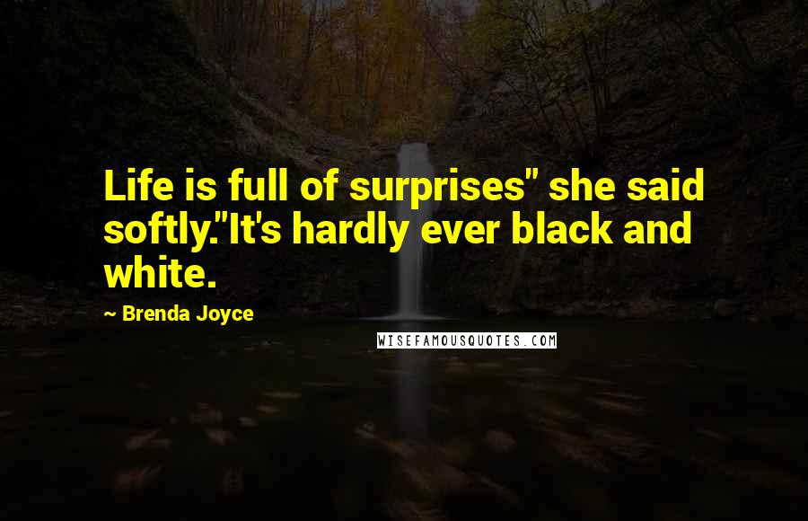 Brenda Joyce Quotes: Life is full of surprises" she said softly."It's hardly ever black and white.