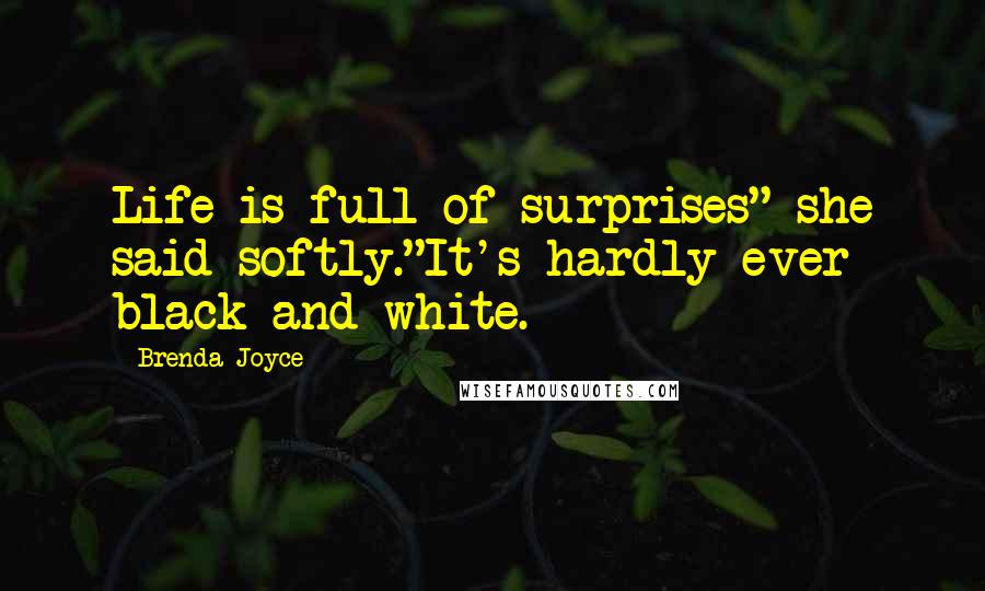 Brenda Joyce Quotes: Life is full of surprises" she said softly."It's hardly ever black and white.