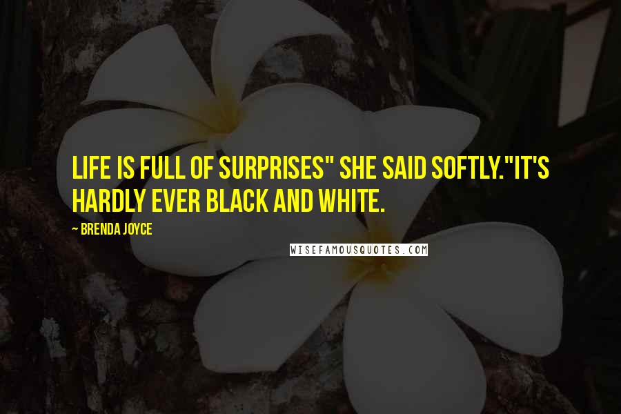 Brenda Joyce Quotes: Life is full of surprises" she said softly."It's hardly ever black and white.