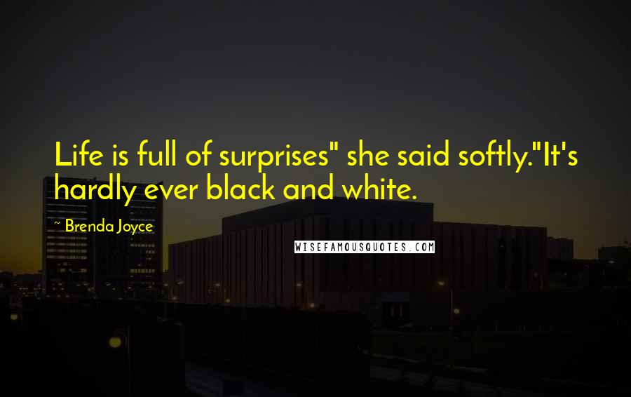 Brenda Joyce Quotes: Life is full of surprises" she said softly."It's hardly ever black and white.