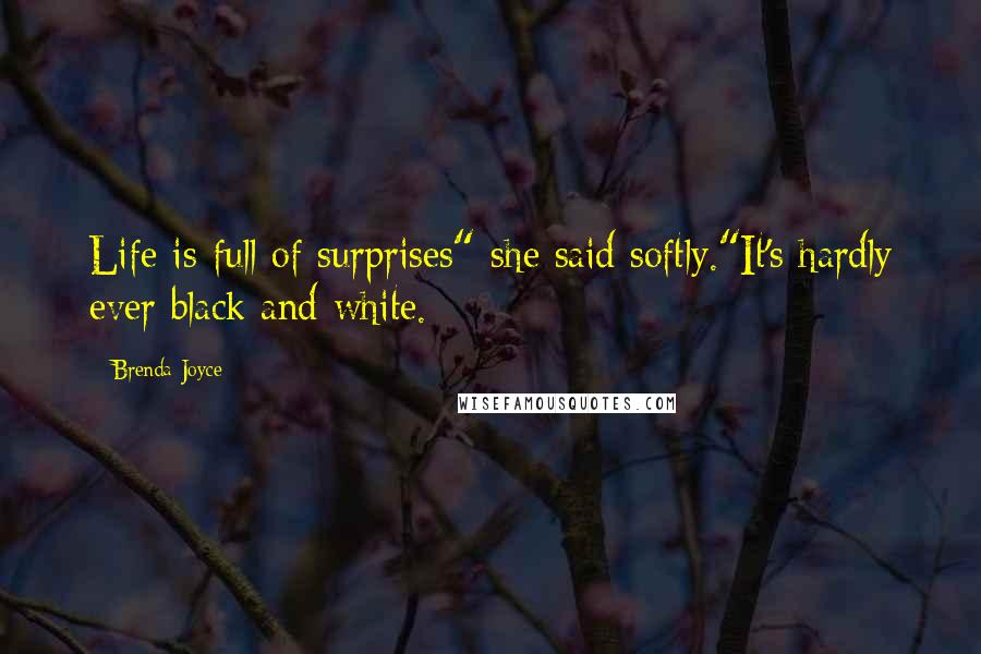 Brenda Joyce Quotes: Life is full of surprises" she said softly."It's hardly ever black and white.