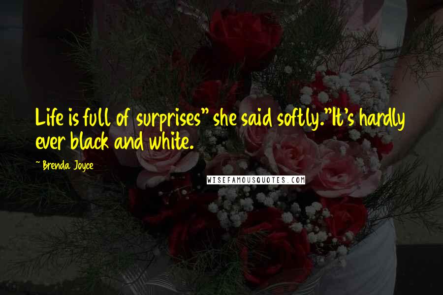 Brenda Joyce Quotes: Life is full of surprises" she said softly."It's hardly ever black and white.