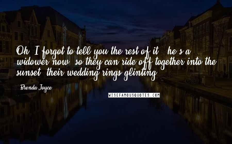 Brenda Joyce Quotes: Oh, I forgot to tell you the rest of it - he's a widower now, so they can ride off together into the sunset, their wedding rings glinting.