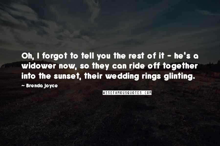 Brenda Joyce Quotes: Oh, I forgot to tell you the rest of it - he's a widower now, so they can ride off together into the sunset, their wedding rings glinting.