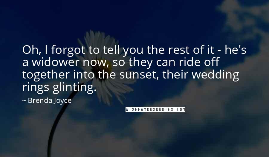 Brenda Joyce Quotes: Oh, I forgot to tell you the rest of it - he's a widower now, so they can ride off together into the sunset, their wedding rings glinting.