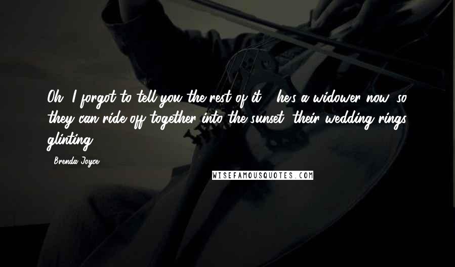 Brenda Joyce Quotes: Oh, I forgot to tell you the rest of it - he's a widower now, so they can ride off together into the sunset, their wedding rings glinting.