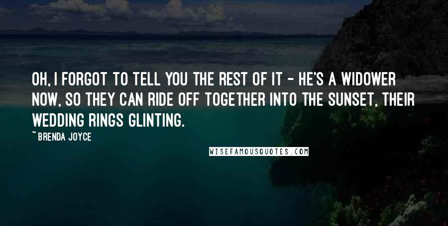 Brenda Joyce Quotes: Oh, I forgot to tell you the rest of it - he's a widower now, so they can ride off together into the sunset, their wedding rings glinting.