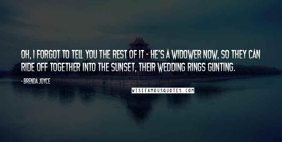 Brenda Joyce Quotes: Oh, I forgot to tell you the rest of it - he's a widower now, so they can ride off together into the sunset, their wedding rings glinting.