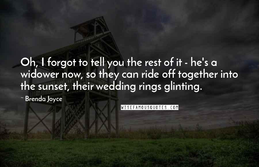Brenda Joyce Quotes: Oh, I forgot to tell you the rest of it - he's a widower now, so they can ride off together into the sunset, their wedding rings glinting.