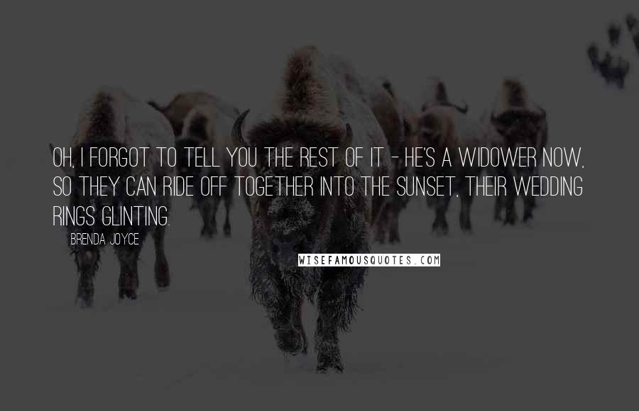 Brenda Joyce Quotes: Oh, I forgot to tell you the rest of it - he's a widower now, so they can ride off together into the sunset, their wedding rings glinting.
