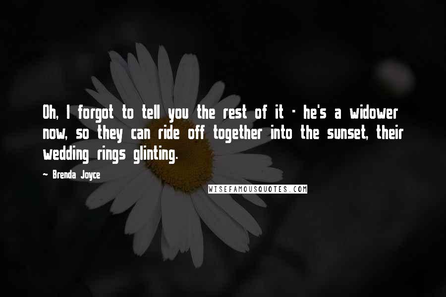 Brenda Joyce Quotes: Oh, I forgot to tell you the rest of it - he's a widower now, so they can ride off together into the sunset, their wedding rings glinting.
