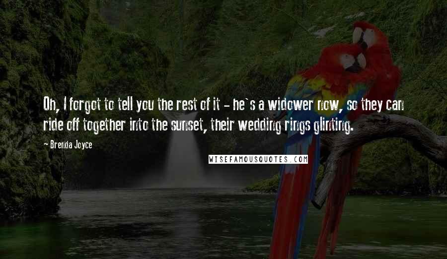 Brenda Joyce Quotes: Oh, I forgot to tell you the rest of it - he's a widower now, so they can ride off together into the sunset, their wedding rings glinting.