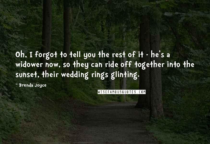 Brenda Joyce Quotes: Oh, I forgot to tell you the rest of it - he's a widower now, so they can ride off together into the sunset, their wedding rings glinting.
