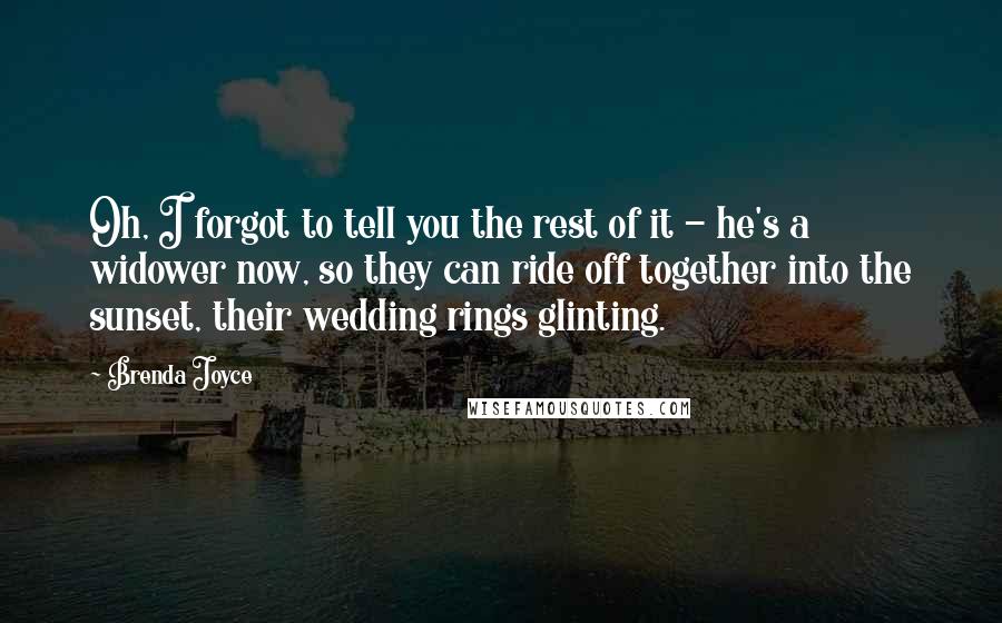 Brenda Joyce Quotes: Oh, I forgot to tell you the rest of it - he's a widower now, so they can ride off together into the sunset, their wedding rings glinting.