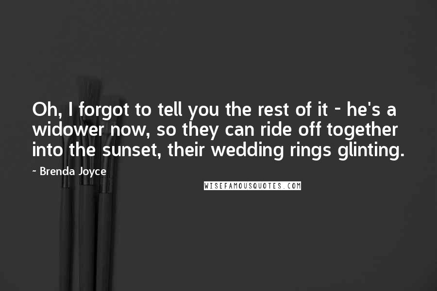 Brenda Joyce Quotes: Oh, I forgot to tell you the rest of it - he's a widower now, so they can ride off together into the sunset, their wedding rings glinting.