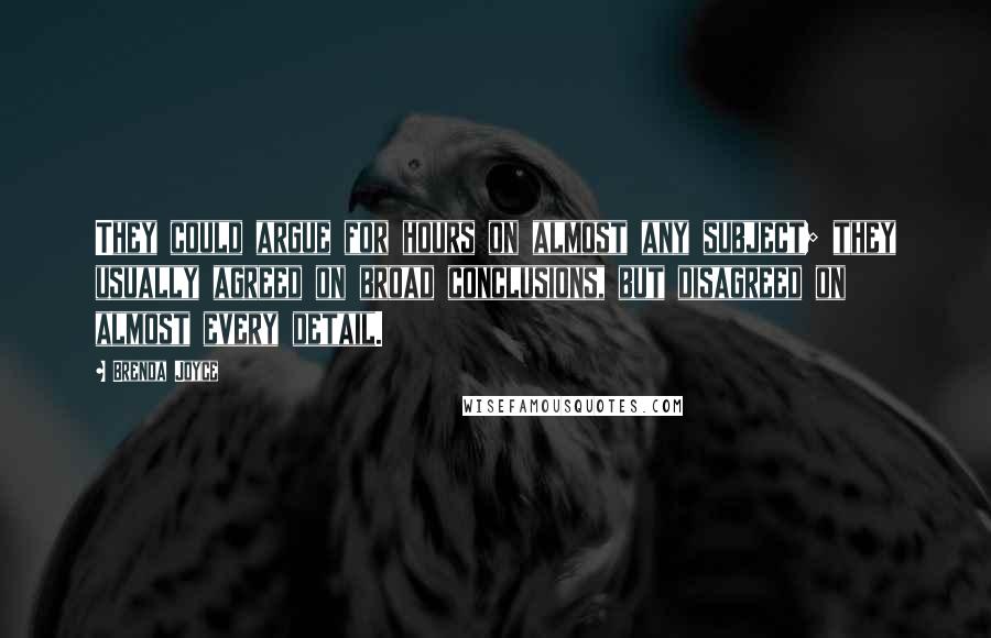 Brenda Joyce Quotes: They could argue for hours on almost any subject; they usually agreed on broad conclusions, but disagreed on almost every detail.