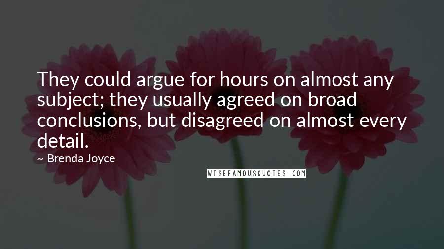 Brenda Joyce Quotes: They could argue for hours on almost any subject; they usually agreed on broad conclusions, but disagreed on almost every detail.