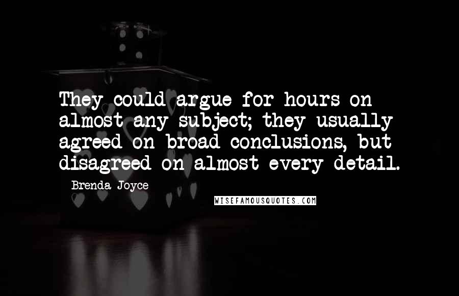 Brenda Joyce Quotes: They could argue for hours on almost any subject; they usually agreed on broad conclusions, but disagreed on almost every detail.