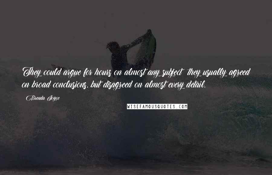 Brenda Joyce Quotes: They could argue for hours on almost any subject; they usually agreed on broad conclusions, but disagreed on almost every detail.