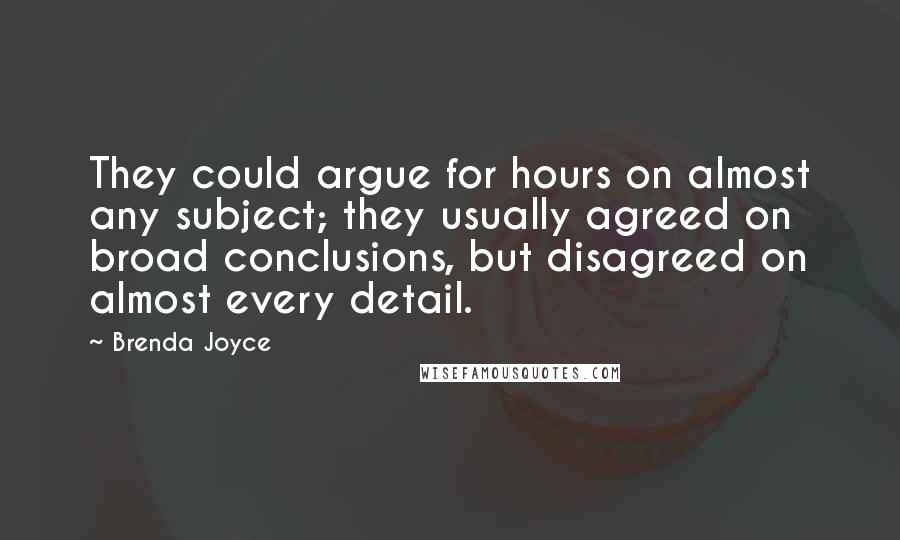 Brenda Joyce Quotes: They could argue for hours on almost any subject; they usually agreed on broad conclusions, but disagreed on almost every detail.