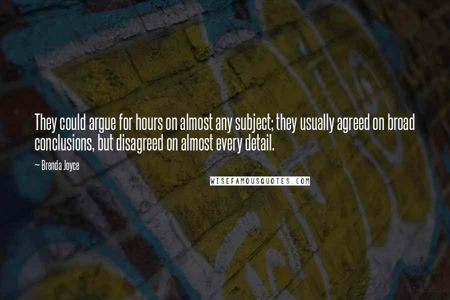 Brenda Joyce Quotes: They could argue for hours on almost any subject; they usually agreed on broad conclusions, but disagreed on almost every detail.