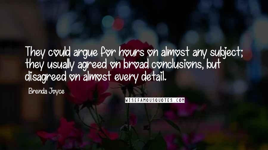 Brenda Joyce Quotes: They could argue for hours on almost any subject; they usually agreed on broad conclusions, but disagreed on almost every detail.