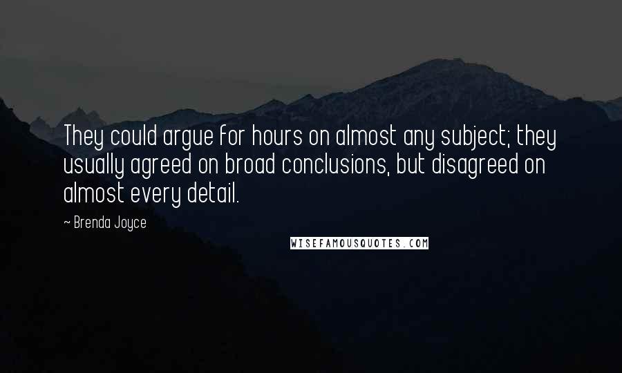 Brenda Joyce Quotes: They could argue for hours on almost any subject; they usually agreed on broad conclusions, but disagreed on almost every detail.