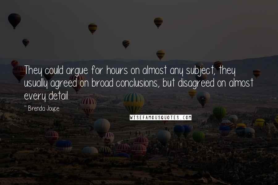 Brenda Joyce Quotes: They could argue for hours on almost any subject; they usually agreed on broad conclusions, but disagreed on almost every detail.