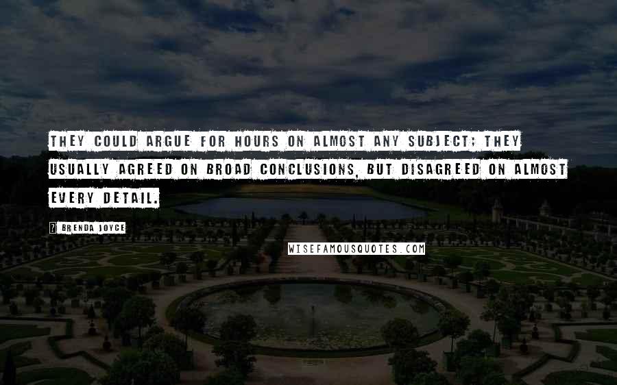 Brenda Joyce Quotes: They could argue for hours on almost any subject; they usually agreed on broad conclusions, but disagreed on almost every detail.