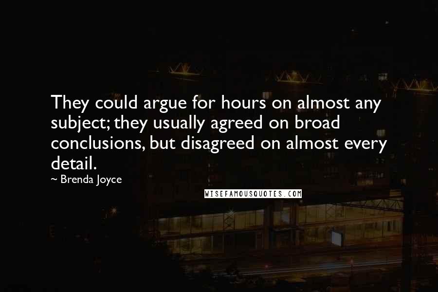 Brenda Joyce Quotes: They could argue for hours on almost any subject; they usually agreed on broad conclusions, but disagreed on almost every detail.