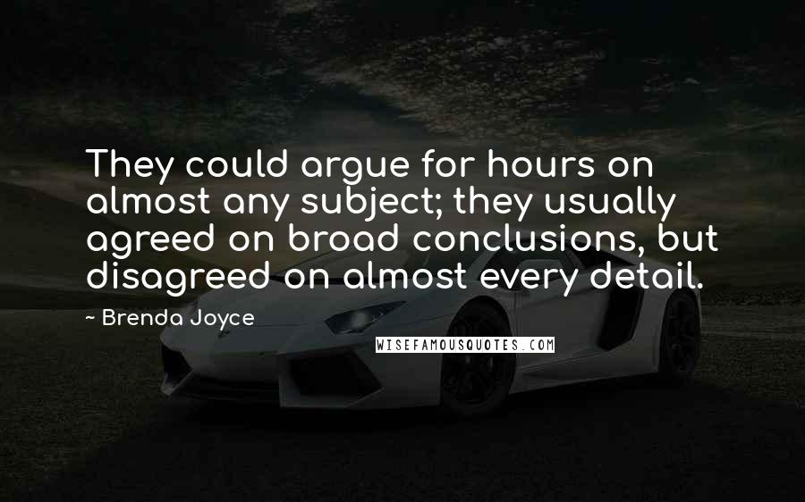 Brenda Joyce Quotes: They could argue for hours on almost any subject; they usually agreed on broad conclusions, but disagreed on almost every detail.