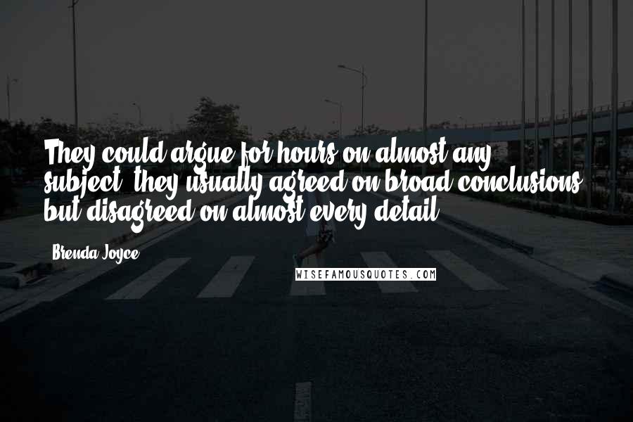 Brenda Joyce Quotes: They could argue for hours on almost any subject; they usually agreed on broad conclusions, but disagreed on almost every detail.